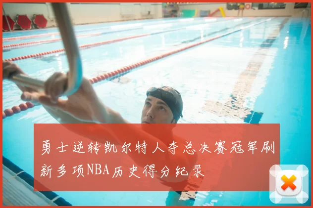 勇士逆转凯尔特人夺总决赛冠军刷新多项NBA历史得分纪录