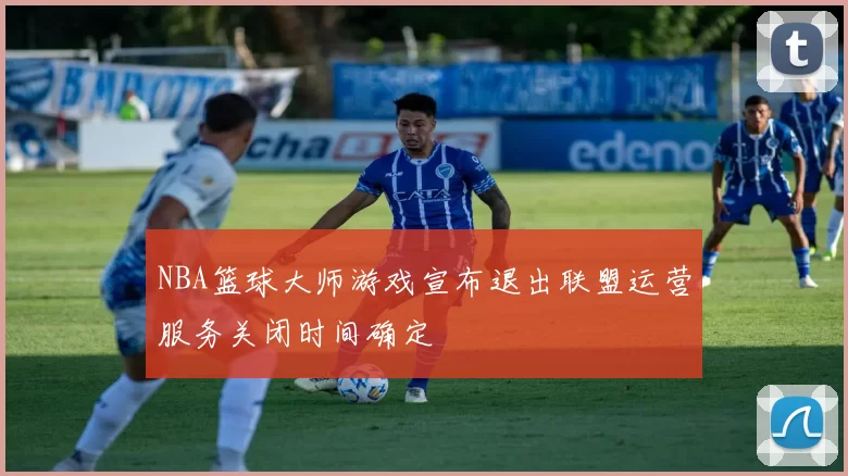 NBA篮球大师游戏宣布退出联盟运营服务关闭时间确定