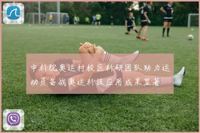 中科院奥运村校区科研团队助力运动员备战奥运科技应用成果显著