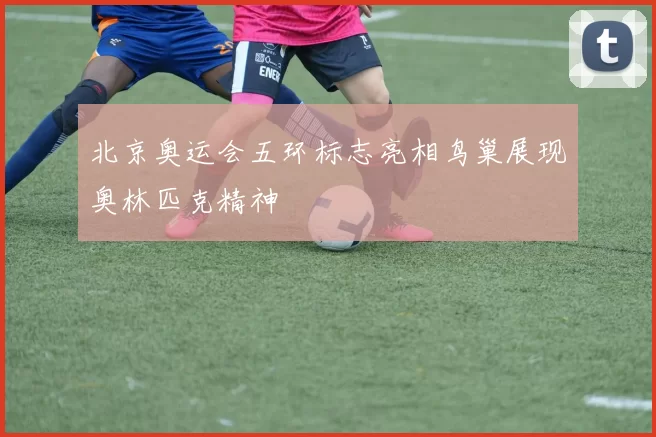 北京奥运会五环标志亮相鸟巢展现奥林匹克精神