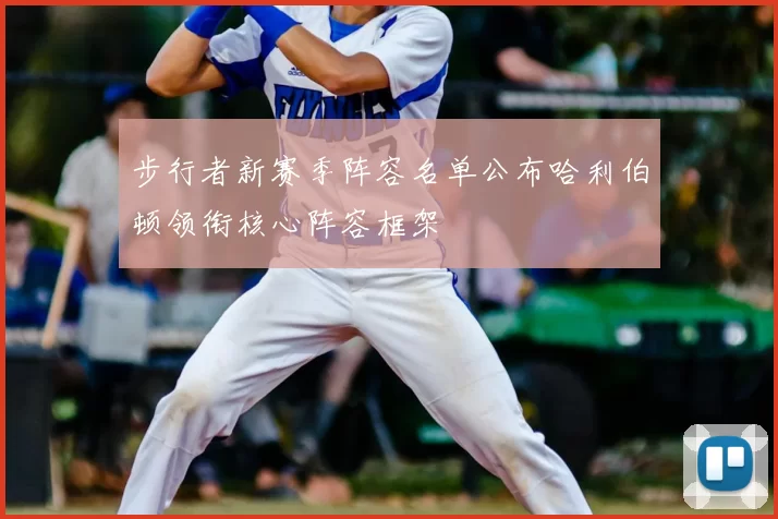 步行者新赛季阵容名单公布哈利伯顿领衔核心阵容框架
