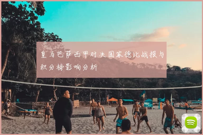 皇马巴萨西甲对决国家德比战报与积分榜影响分析