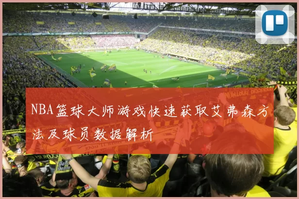 NBA篮球大师游戏快速获取艾弗森方法及球员数据解析