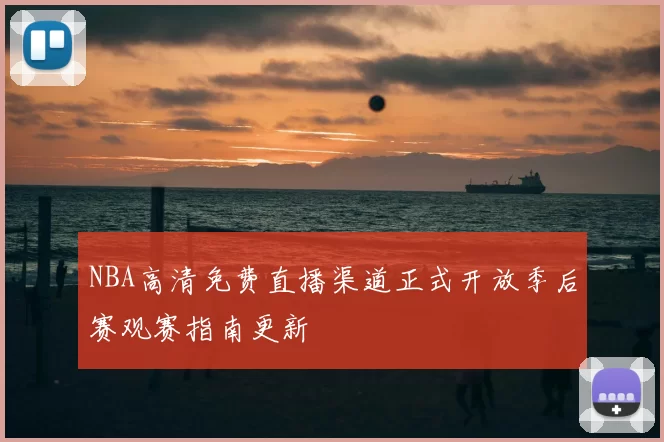 NBA高清免费直播渠道正式开放季后赛观赛指南更新