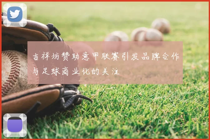 吉祥坊赞助意甲联赛引发品牌合作与足球商业化的关注