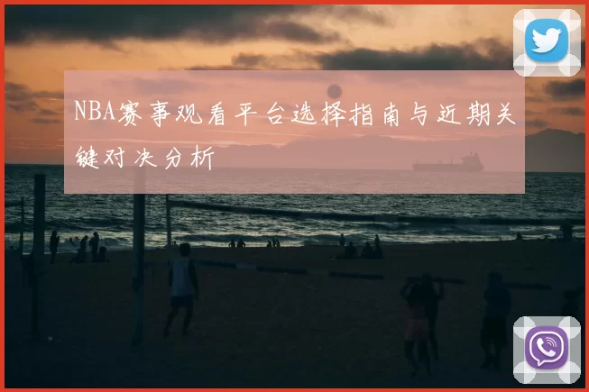 NBA赛事观看平台选择指南与近期关键对决分析