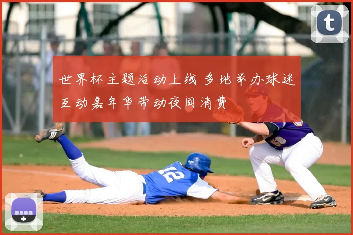 世界杯主题活动上线 多地举办球迷互动嘉年华带动夜间消费