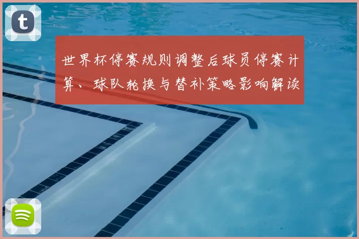 世界杯停赛规则调整后球员停赛计算、球队轮换与替补策略影响解读